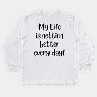 My life is getting better every day! Kids Long Sleeve T-Shirt